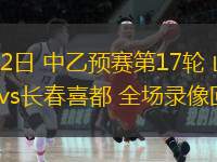 07月02日 中乙預賽第17輪 山東泰山B隊vs長(cháng)春喜都 全場(chǎng)錄像回放