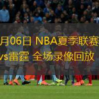 07月06日 NBA夏季聯(lián)賽 灰熊vs雷霆 全場(chǎng)錄像回放