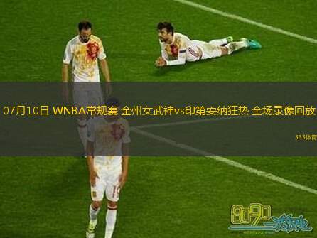 07月10日 WNBA常規賽 金州女武神vs印第安納狂熱 全場(chǎng)錄像回放