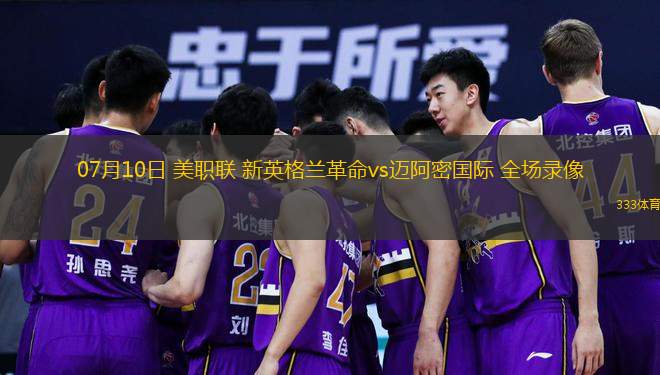 07月10日 美職聯(lián) 新英格蘭革命vs邁阿密?chē)H 全場(chǎng)錄像