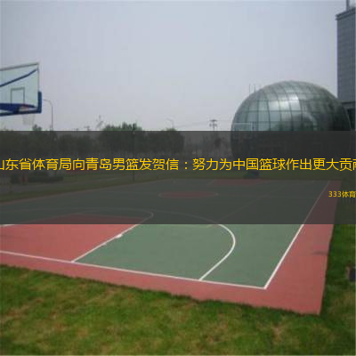  山東省體育局向青島男籃發(fā)賀信：努力為中國籃球作出更大貢獻