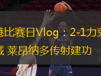  海港比賽日Vlog：2-1力克新鵬城 萊昂納多傳射建功
